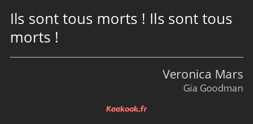 Ils sont tous morts ! Ils sont tous morts !