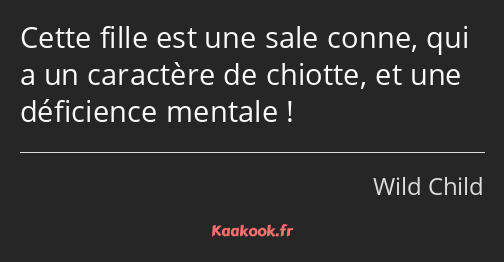 Cette fille est une sale conne, qui a un caractère de chiotte, et une déficience mentale !