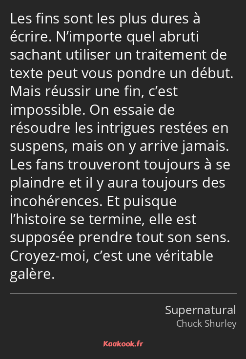 Les fins sont les plus dures à écrire. N’importe quel abruti sachant utiliser un traitement de…