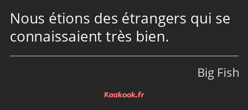 Nous étions des étrangers qui se connaissaient très bien.