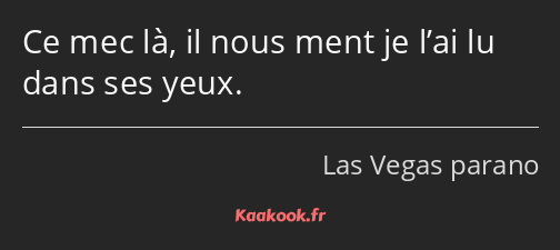 Ce mec là, il nous ment je l’ai lu dans ses yeux.