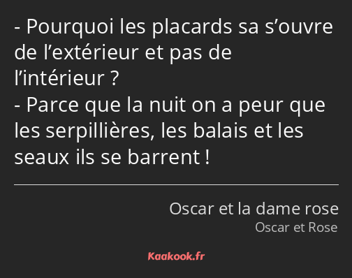 Pourquoi les placards sa s’ouvre de l’extérieur et pas de l’intérieur ? Parce que la nuit on a peur…