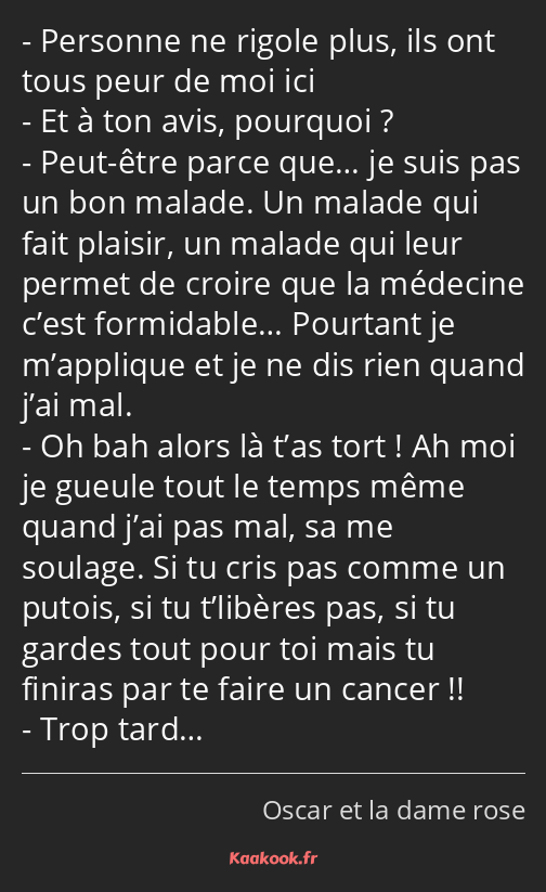 Personne ne rigole plus, ils ont tous peur de moi ici Et à ton avis, pourquoi ? Peut-être parce…