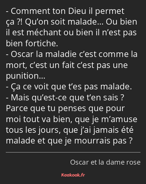 Comment ton Dieu il permet ça ?! Qu’on soit malade… Ou bien il est méchant ou bien il n’est pas…