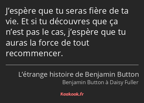 J’espère que tu seras fière de ta vie. Et si tu découvres que ça n’est pas le cas, j’espère que tu…