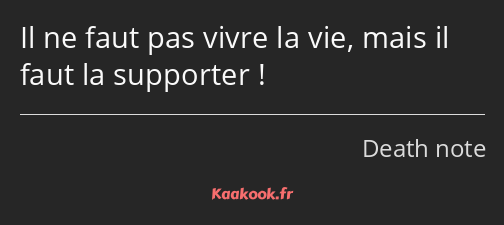 Il ne faut pas vivre la vie, mais il faut la supporter !