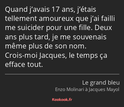 Quand j’avais 17 ans, j’étais tellement amoureux que j’ai failli me suicider pour une fille. Deux…