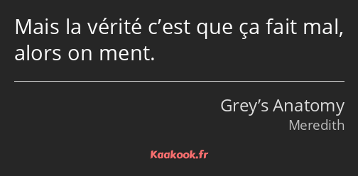 Mais la vérité c’est que ça fait mal, alors on ment.