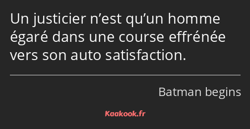 Un justicier n’est qu’un homme égaré dans une course effrénée vers son auto satisfaction.