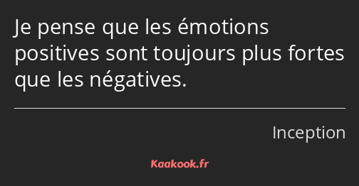 Je pense que les émotions positives sont toujours plus fortes que les négatives.