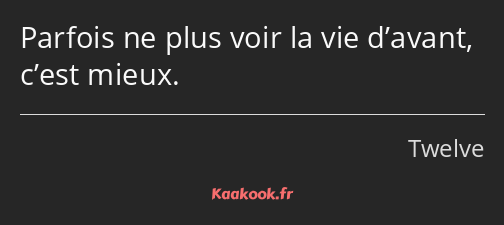 Parfois ne plus voir la vie d’avant, c’est mieux.