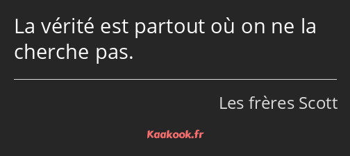 La vérité est partout où on ne la cherche pas.