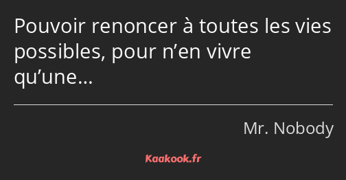 Pouvoir renoncer à toutes les vies possibles, pour n’en vivre qu’une…