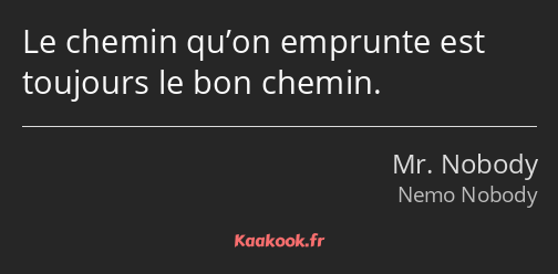 Le chemin qu’on emprunte est toujours le bon chemin.