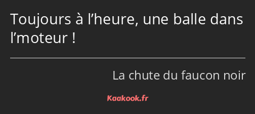 Toujours à l’heure, une balle dans l’moteur !