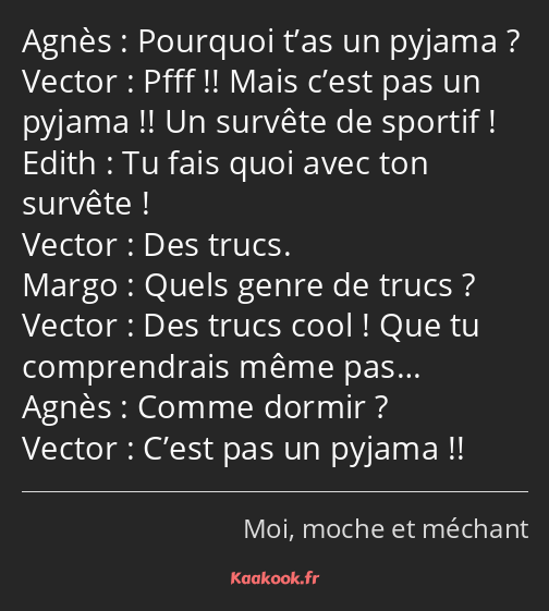 Pourquoi t’as un pyjama ? Pfff !! Mais c’est pas un pyjama !! Un survête de sportif ! Tu fais quoi…