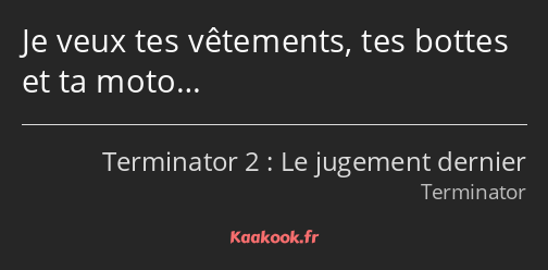 Je veux tes vêtements, tes bottes et ta moto…