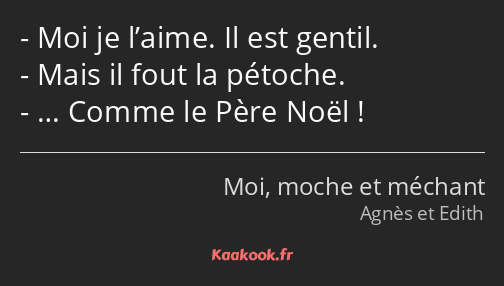 Moi je l’aime. Il est gentil. Mais il fout la pétoche. … Comme le Père Noël !