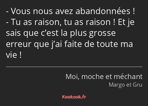 Vous nous avez abandonnées ! Tu as raison, tu as raison ! Et je sais que c’est la plus grosse…