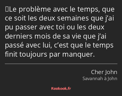 ‎Le problème avec le temps, que ce soit les deux semaines que j’ai pu passer avec toi ou les deux…