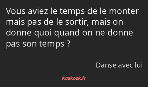 Vous aviez le temps de le monter mais pas de le sortir, mais on donne quoi quand on ne donne pas…