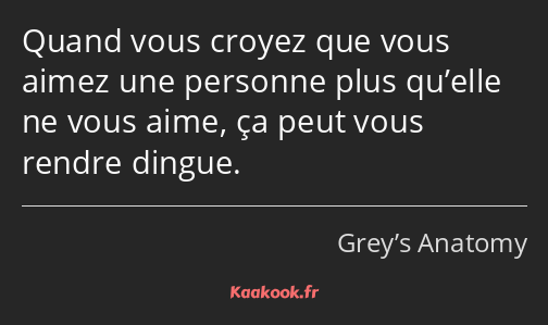 Quand vous croyez que vous aimez une personne plus qu’elle ne vous aime, ça peut vous rendre dingue.