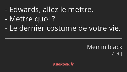 Edwards, allez le mettre. Mettre quoi ? Le dernier costume de votre vie.