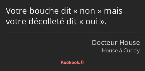 Votre bouche dit non mais votre décolleté dit oui.