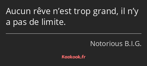 Aucun rêve n’est trop grand, il n’y a pas de limite.