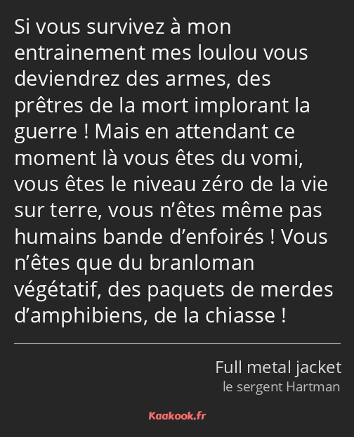 Si vous survivez à mon entrainement mes loulou vous deviendrez des armes, des prêtres de la mort…