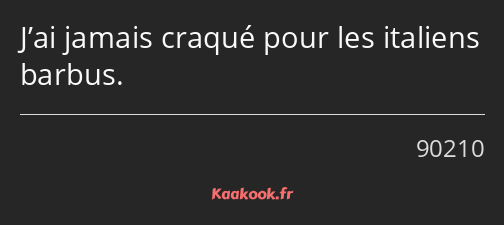 J’ai jamais craqué pour les italiens barbus.