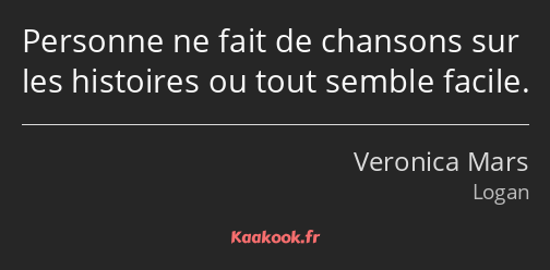 Personne ne fait de chansons sur les histoires ou tout semble facile.