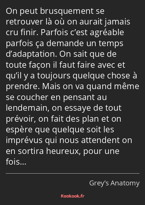 On peut brusquement se retrouver là où on aurait jamais cru finir. Parfois c’est agréable parfois…