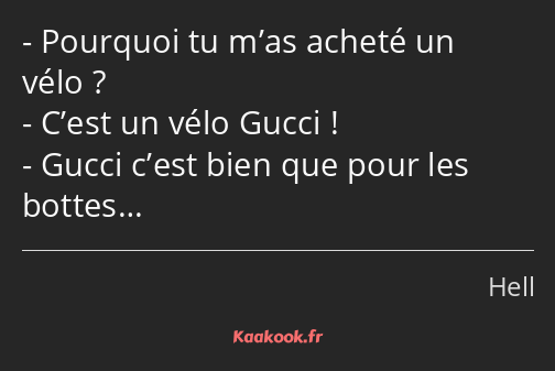 Pourquoi tu m’as acheté un vélo ? C’est un vélo Gucci ! Gucci c’est bien que pour les bottes…