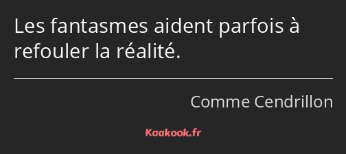 Les fantasmes aident parfois à refouler la réalité.