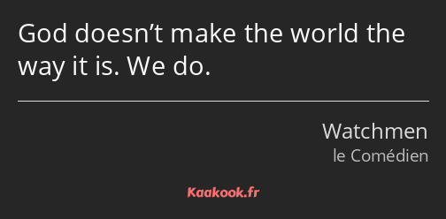 God doesn’t make the world the way it is. We do.