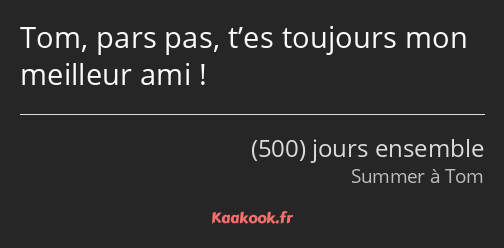 Tom, pars pas, t’es toujours mon meilleur ami !