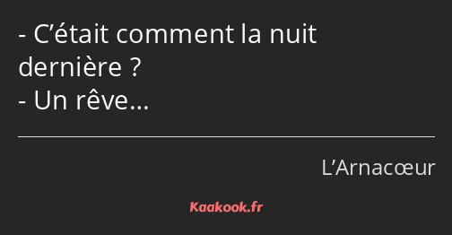 C’était comment la nuit dernière ? Un rêve…