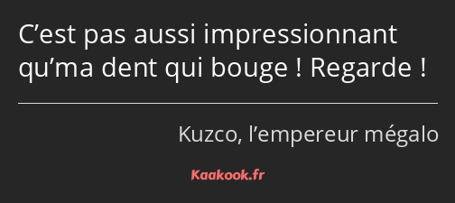 C’est pas aussi impressionnant qu’ma dent qui bouge ! Regarde !