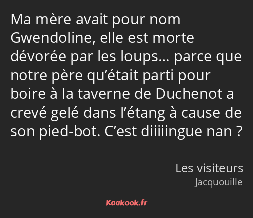 Ma mère avait pour nom Gwendoline, elle est morte dévorée par les loups… parce que notre père…