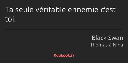 Ta seule véritable ennemie c’est toi.