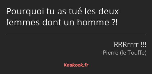 Pourquoi tu as tué les deux femmes dont un homme ?!