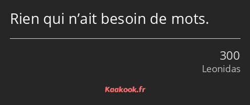 Rien qui n’ait besoin de mots.