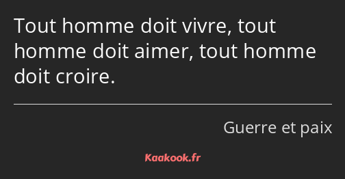 Tout homme doit vivre, tout homme doit aimer, tout homme doit croire.