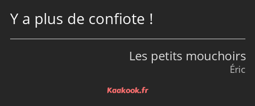 Y a plus de confiote !