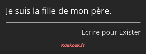 Je suis la fille de mon père.