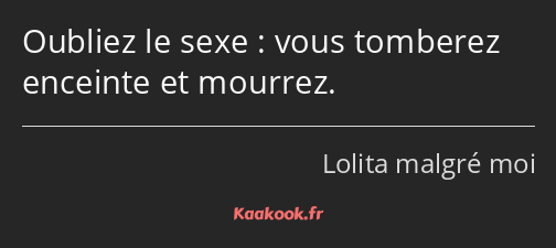 Oubliez le sexe : vous tomberez enceinte et mourrez.