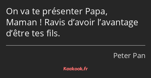 On va te présenter Papa, Maman ! Ravis d’avoir l’avantage d’être tes fils.