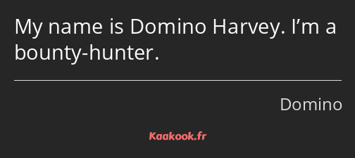 My name is Domino Harvey. I’m a bounty-hunter.