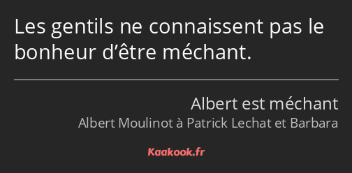 Les gentils ne connaissent pas le bonheur d’être méchant.